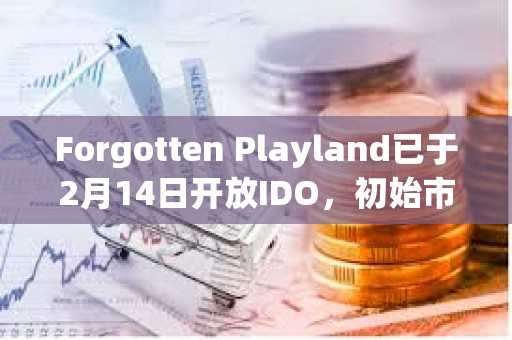 Forgotten Playland已于2月14日開放IDO，初始市值為220萬美元