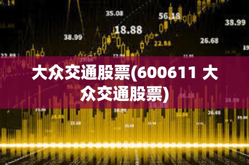 大眾交通股票(600611 大眾交通股票)