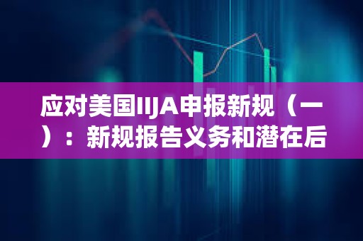 應對美國IIJA申報新規（一）：新規報告義務和潛在后果分析