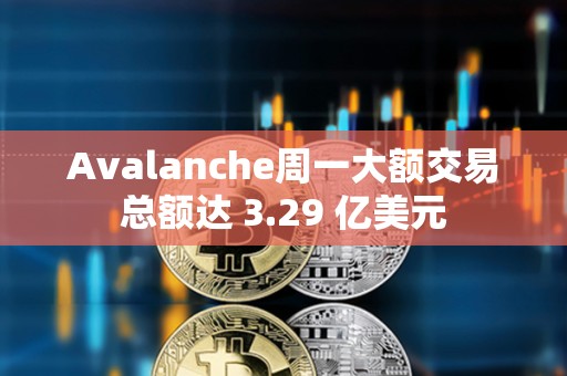 Avalanche周一大額交易總額達 3.29 億美元