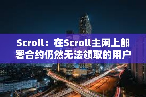 Scroll：在Scroll主網上部署合約仍然無法領取的用戶需要將錢包地址提交到Scroll Discord白名單中