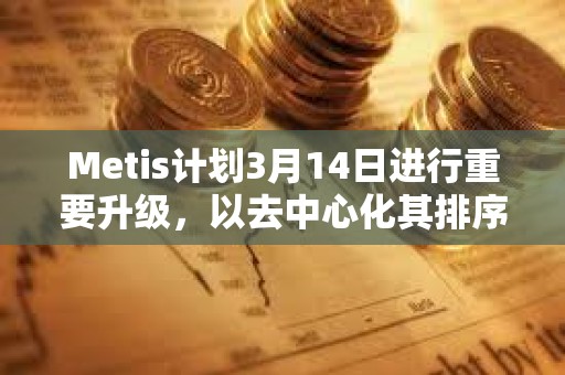 Metis計劃3月14日進行重要升級，以去中心化其排序器