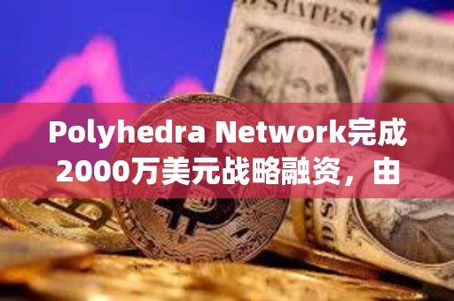 Polyhedra Network完成2000萬美元戰略融資，由Polychain Capital領投