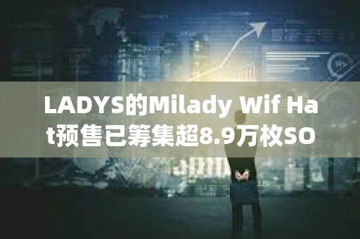 LADYS的Milady Wif Hat預售已籌集超8.9萬枚SOL