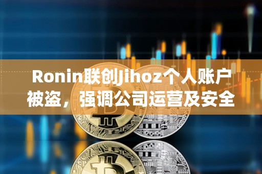 Ronin聯(lián)創(chuàng)Jihoz個人賬戶被盜，強調(diào)公司運營及安全未受影響