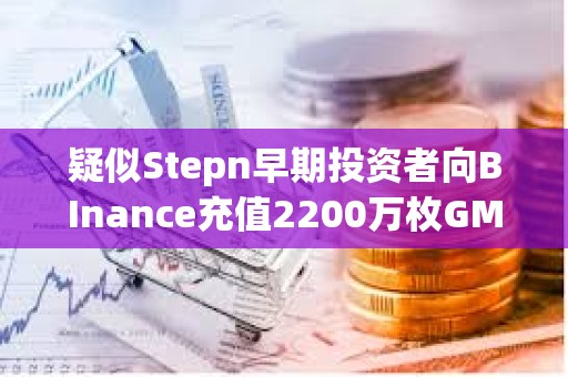 疑似Stepn早期投資者向BInance充值2200萬枚GMT，價值670萬美元