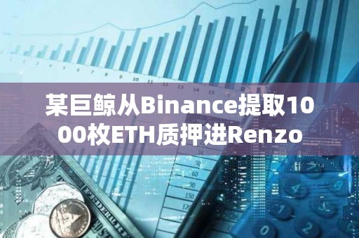 某巨鯨從Binance提取1000枚ETH質押進Renzo