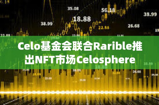 Celo基金會(huì)聯(lián)合Rarible推出NFT市場(chǎng)Celosphere