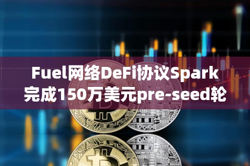 Fuel網絡DeFi協議Spark完成150萬美元pre-seed輪融資