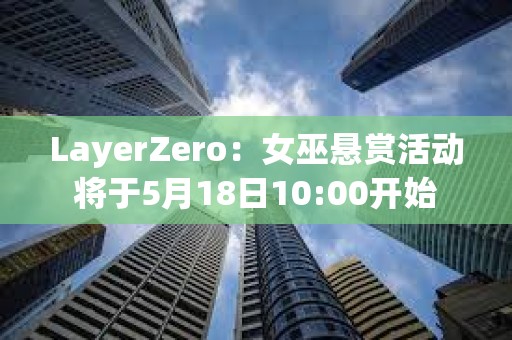 LayerZero：女巫懸賞活動將于5月18日10:00開始