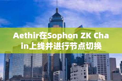 Aethir在Sophon ZK Chain上線并進行節點切換
