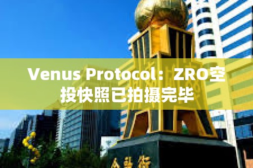Venus Protocol：ZRO空投快照已拍攝完畢