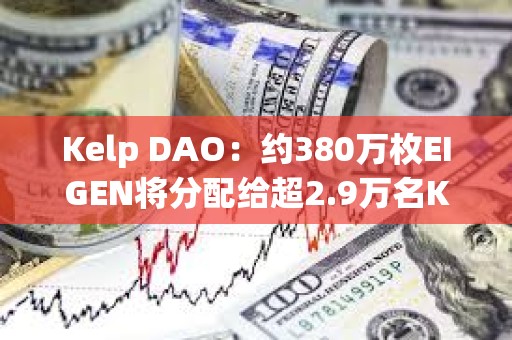 Kelp DAO：約380萬枚EIGEN將分配給超2.9萬名Kelp用戶