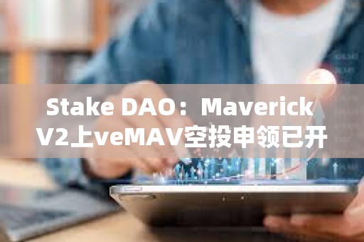 Stake DAO：Maverick V2上veMAV空投申領已開放
