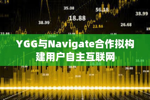 YGG與Navigate合作擬構(gòu)建用戶(hù)自主互聯(lián)網(wǎng)