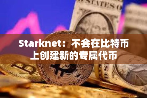 Starknet：不會在比特幣上創建新的專屬代幣