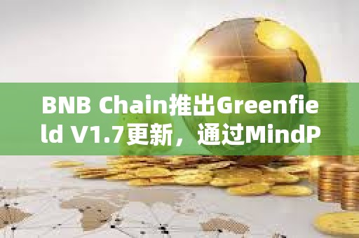 BNB Chain推出Greenfield V1.7更新，通過MindPress集成增強開發者體驗