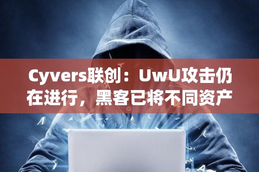Cyvers聯創：UwU攻擊仍在進行，黑客已將不同資產轉換為ETH