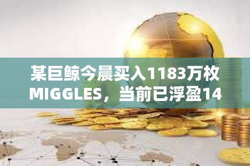 某巨鯨今晨買入1183萬枚MIGGLES，當(dāng)前已浮盈14.2萬美元