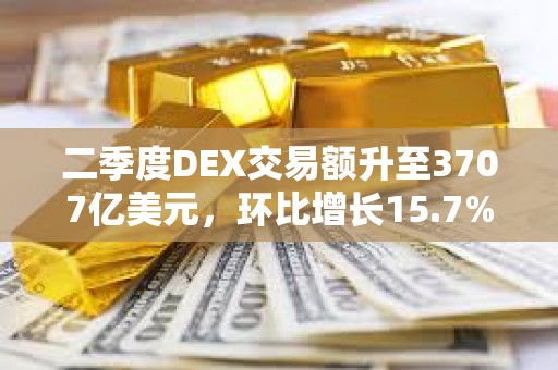 二季度DEX交易額升至3707億美元，環比增長15.7%