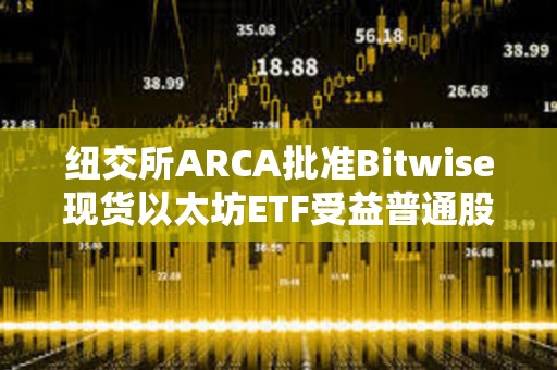 紐交所ARCA批準(zhǔn)Bitwise現(xiàn)貨以太坊ETF受益普通股上市和注冊(cè)