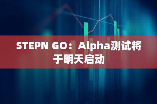 STEPN GO：Alpha測試將于明天啟動