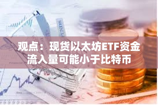 觀點：現貨以太坊ETF資金流入量可能小于比特幣