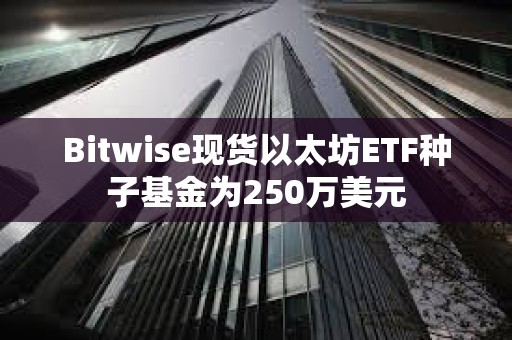 Bitwise現貨以太坊ETF種子基金為250萬美元