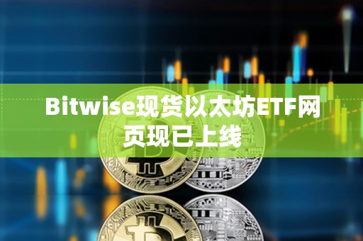 Bitwise現貨以太坊ETF網頁現已上線