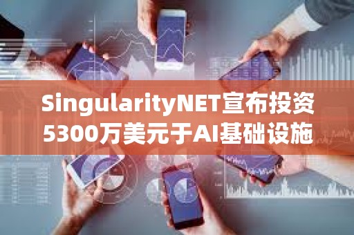 SingularityNET宣布投資5300萬(wàn)美元于AI基礎(chǔ)設(shè)施和模塊化超級(jí)計(jì)算機(jī)