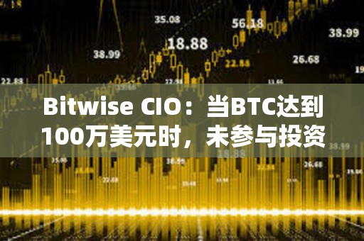 Bitwise CIO：當BTC達到100萬美元時，未參與投資者會后悔錯過現在各種看漲跡象