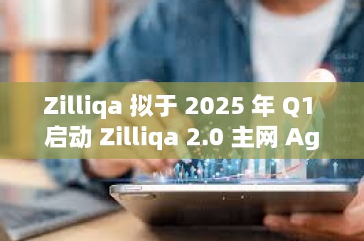 Zilliqa 擬于 2025 年 Q1 啟動 Zilliqa 2.0 主網(wǎng) Agate