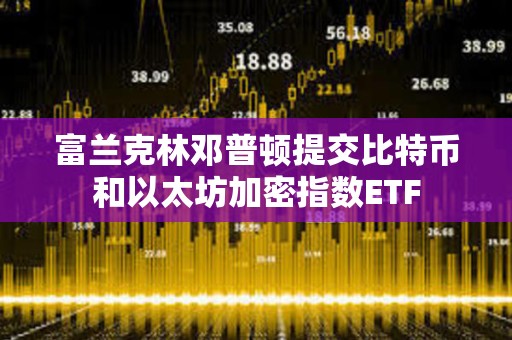 富蘭克林鄧普頓提交比特幣和以太坊加密指數ETF