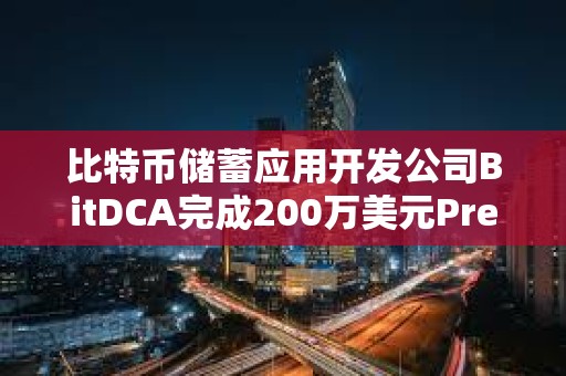 比特幣儲蓄應用開發公司BitDCA完成200萬美元Pre-Seed輪融資
