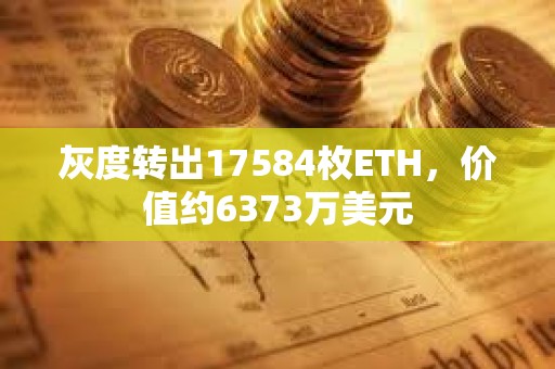 灰度轉(zhuǎn)出17584枚ETH，價(jià)值約6373萬(wàn)美元