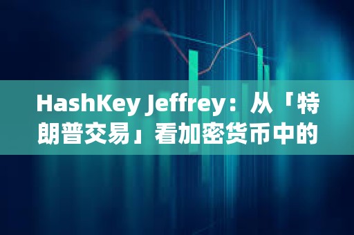 HashKey Jeffrey：從「特朗普交易」看加密貨幣中的個人崇拜