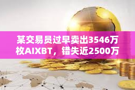 某交易員過早賣出3546萬枚AIXBT，錯失近2500萬美元潛在利潤