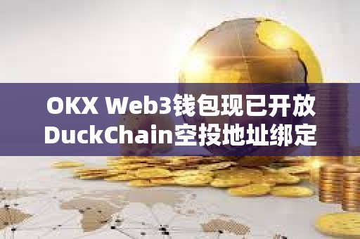 OKX Web3錢包現已開放DuckChain空投地址綁定，并即將支持空投申領