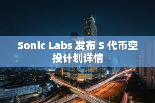 Sonic Labs 發(fā)布 S 代幣空投計(jì)劃詳情