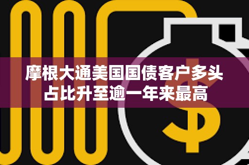 摩根大通美國國債客戶多頭占比升至逾一年來最高