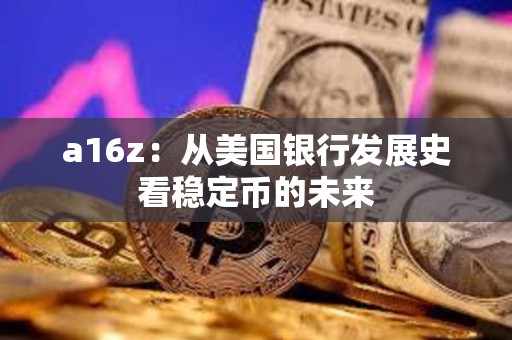 a16z：從美國銀行發展史看穩定幣的未來