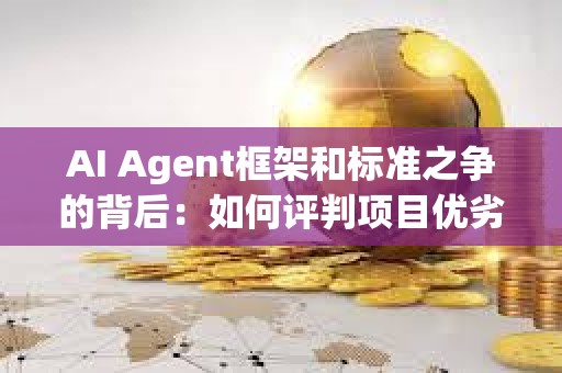 AI Agent框架和標準之爭的背后：如何評判項目優劣？