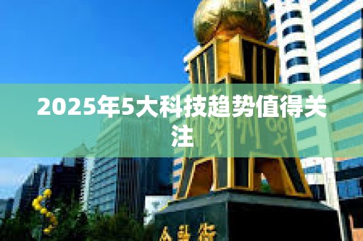 2025年5大科技趨勢值得關注