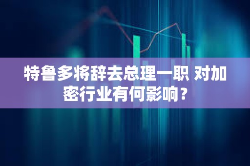 特魯多將辭去總理一職 對加密行業有何影響？