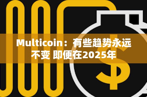 Multicoin：有些趨勢永遠不變 即便在2025年