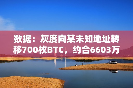數據：灰度向某未知地址轉移700枚BTC，約合6603萬美元