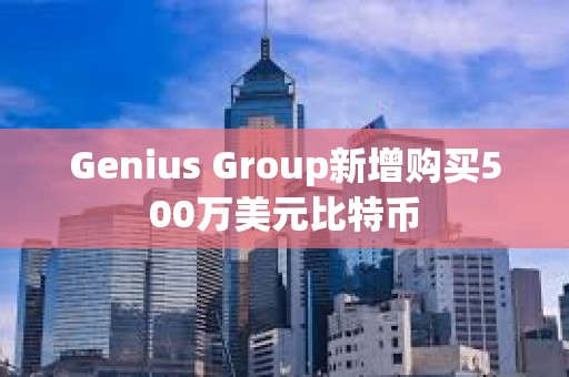 Genius Group新增購(gòu)買500萬美元比特幣