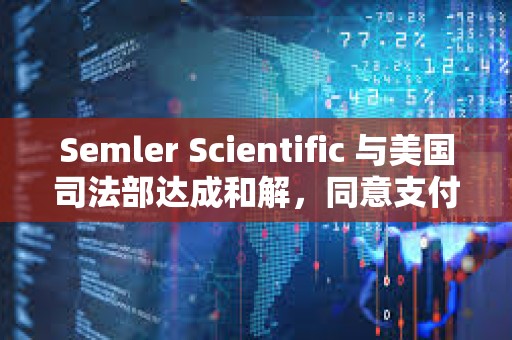 Semler Scientific 與美國(guó)司法部達(dá)成和解，同意支付 2,975 萬美元罰金