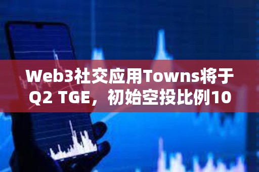 Web3社交應用Towns將于Q2 TGE，初始空投比例10%