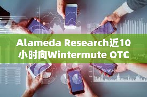 Alameda Research近10小時向Wintermute OTC存入950萬枚USDT
